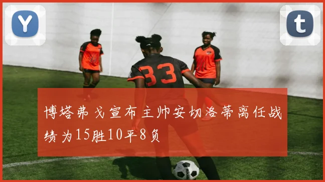 博塔弗戈宣布主帅安切洛蒂离任战绩为15胜10平8负