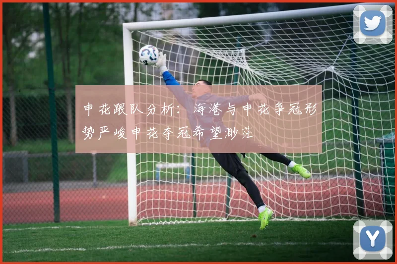 申花跟队分析：海港与申花争冠形势严峻申花夺冠希望渺茫