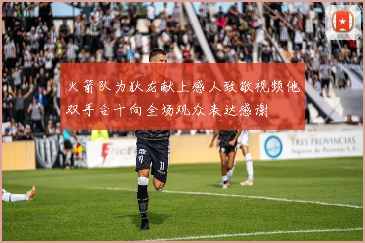 火箭队为狄龙献上感人致敬视频他双手合十向全场观众表达感谢