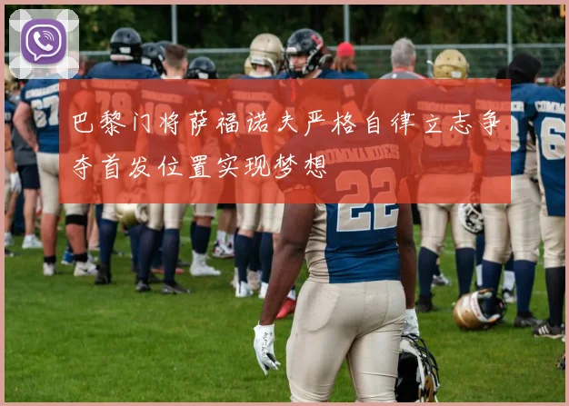 巴黎门将萨福诺夫严格自律立志争夺首发位置实现梦想