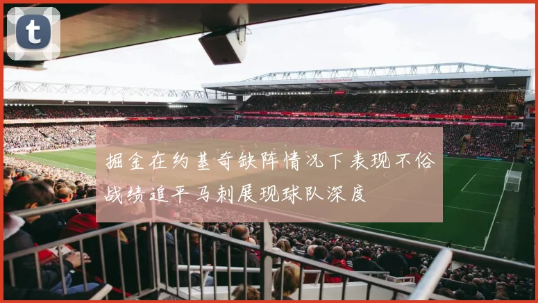 掘金在约基奇缺阵情况下表现不俗战绩追平马刺展现球队深度