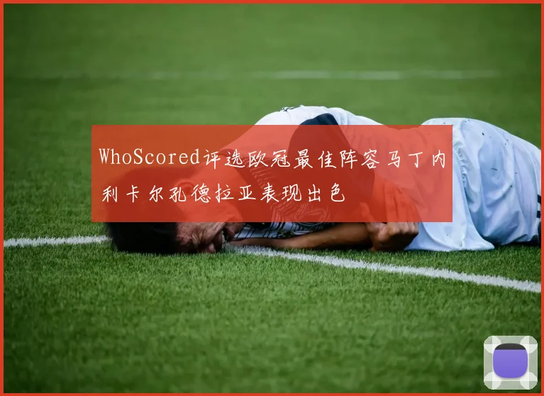WhoScored评选欧冠最佳阵容马丁内利卡尔孔德拉亚表现出色