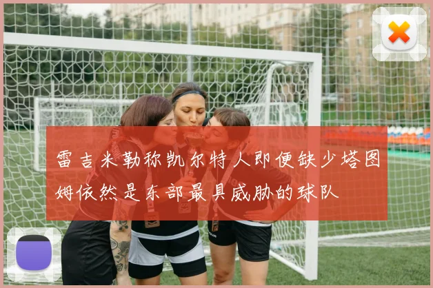 雷吉米勒称凯尔特人即便缺少塔图姆依然是东部最具威胁的球队