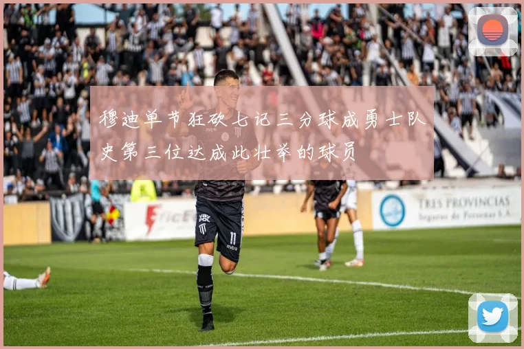 穆迪单节狂砍七记三分球成勇士队史第三位达成此壮举的球员