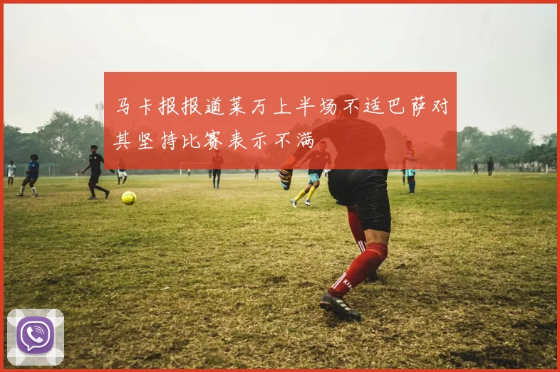 马卡报报道莱万上半场不适巴萨对其坚持比赛表示不满