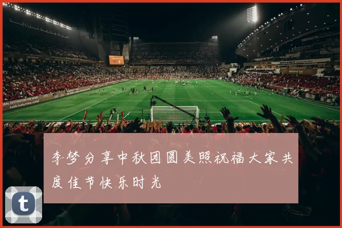 李梦分享中秋团圆美照祝福大家共度佳节快乐时光