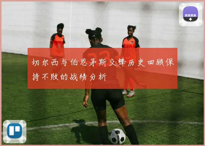 切尔西与伯恩茅斯交锋历史回顾保持不败的战绩分析