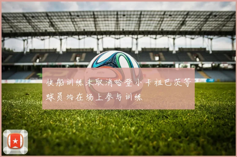 快船训练未取消哈登小卡祖巴茨等球员均在场上参与训练