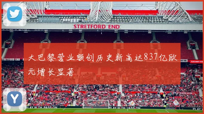 大巴黎营业额创历史新高达837亿欧元增长显著