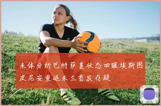 米体分析巴特萨基状态回暖埃斯图皮尼安重返米兰首发存疑