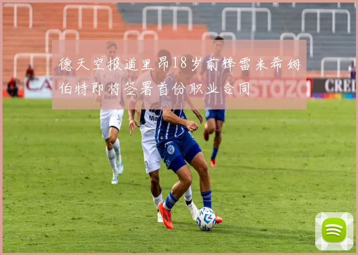 德天空报道里昂18岁前锋雷米希姆伯特即将签署首份职业合同