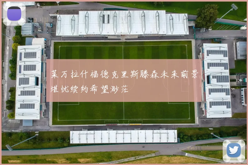 莱万拉什福德克里斯滕森未来前景堪忧续约希望渺茫