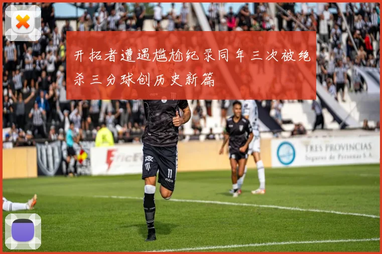 开拓者遭遇尴尬纪录同年三次被绝杀三分球创历史新篇