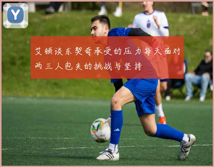 艾顿谈东契奇承受的压力每天面对两三人包夹的挑战与坚持