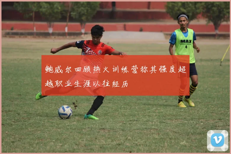 鲍威尔回顾热火训练营称其强度超越职业生涯以往经历