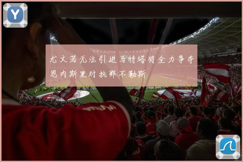 尤文若无法引进马特塔将全力争夺恩内斯里对抗那不勒斯