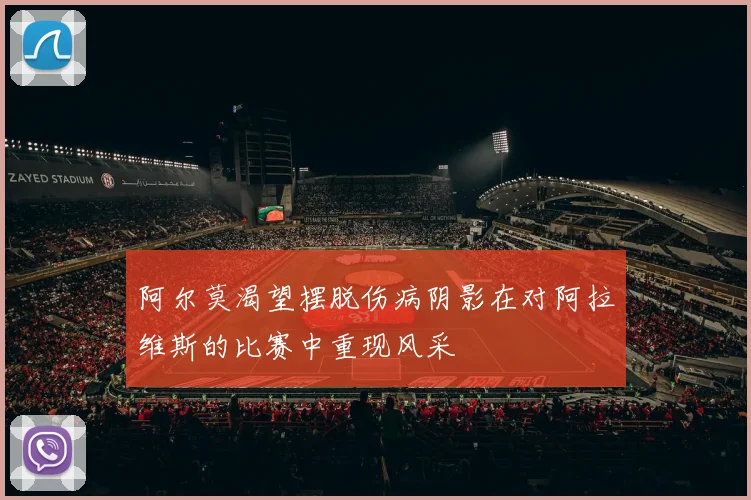 阿尔莫渴望摆脱伤病阴影在对阿拉维斯的比赛中重现风采