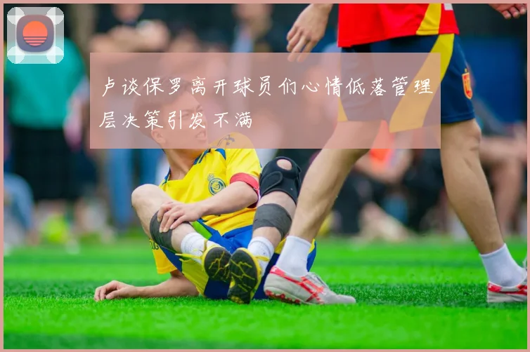 卢谈保罗离开球员们心情低落管理层决策引发不满