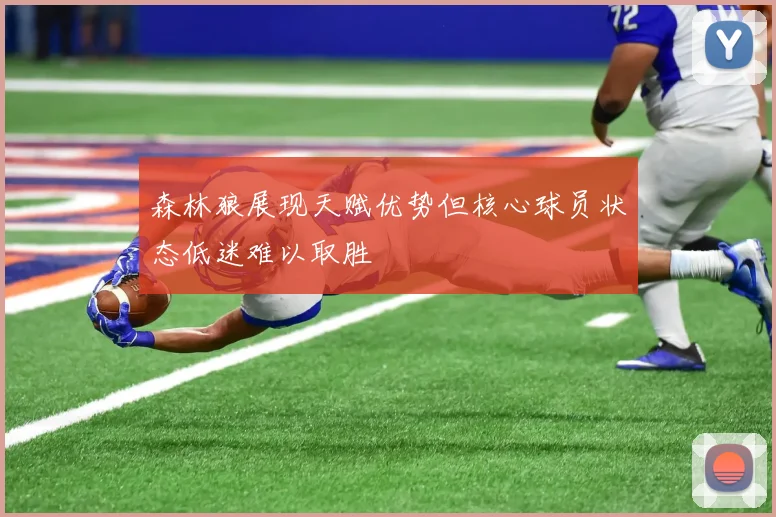 森林狼展现天赋优势但核心球员状态低迷难以取胜