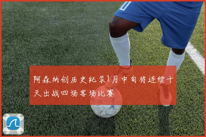 阿森纳创历史纪录1月中旬将连续十天出战四场客场比赛