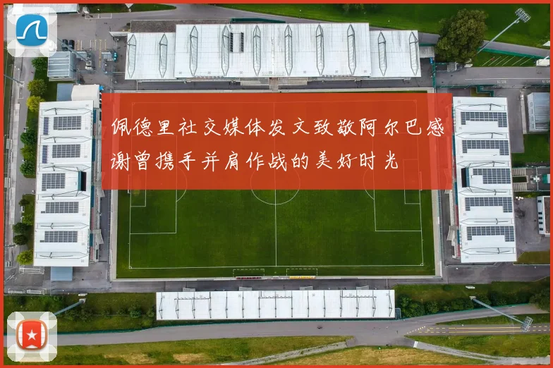 佩德里社交媒体发文致敬阿尔巴感谢曾携手并肩作战的美好时光