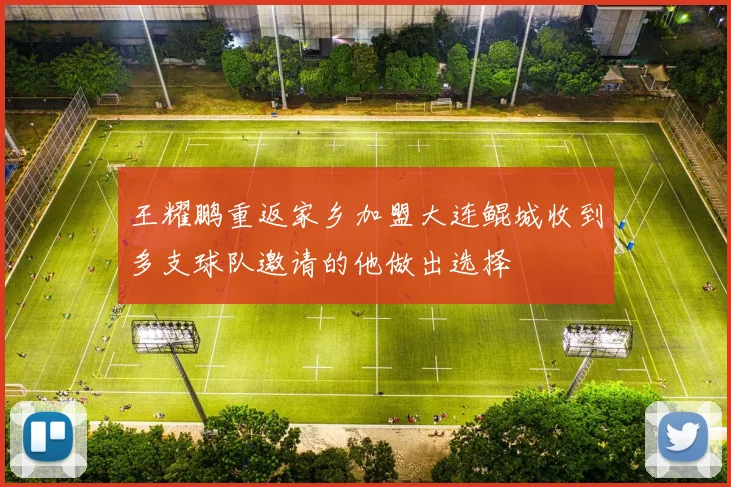 王耀鹏重返家乡加盟大连鲲城收到多支球队邀请的他做出选择