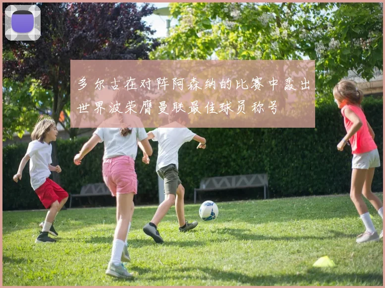 多尔古在对阵阿森纳的比赛中轰出世界波荣膺曼联最佳球员称号