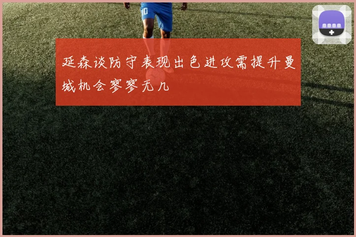 延森谈防守表现出色进攻需提升曼城机会寥寥无几